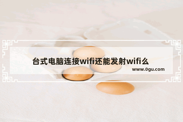 台式电脑连接wifi还能发射wifi么 电脑发wifi