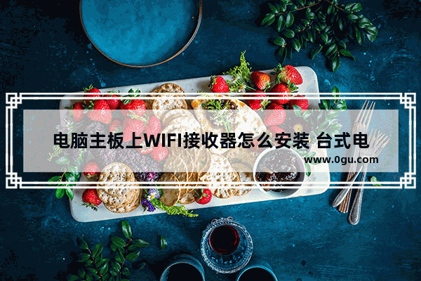 电脑主板上WIFI接收器怎么安装 台式电脑wifi接收器