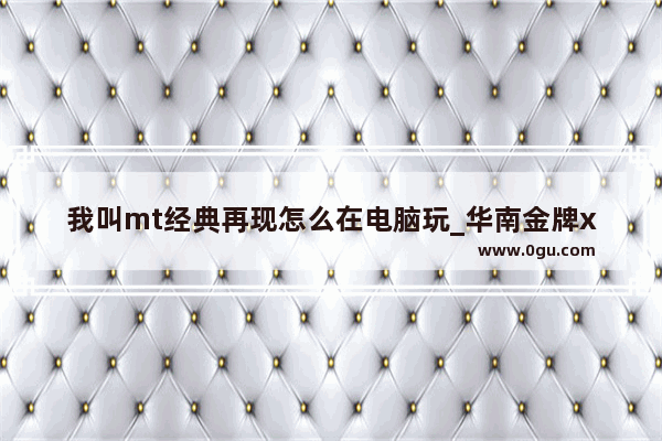 我叫mt经典再现怎么在电脑玩_华南金牌x99 8mt开机就进入main是何原因