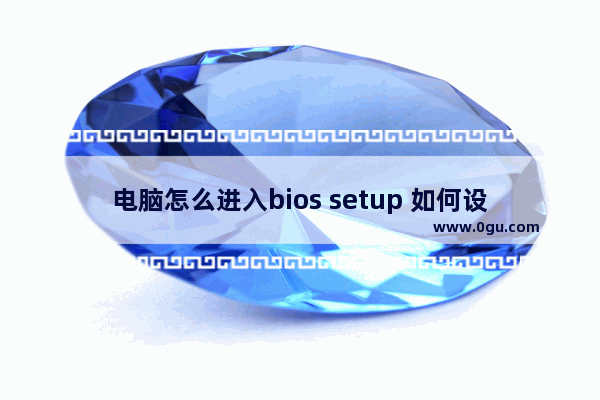 电脑怎么进入bios setup 如何设置电脑启动项