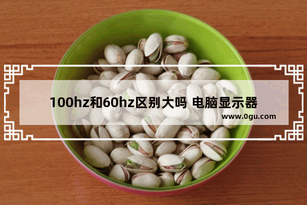 100hz和60hz区别大吗 电脑显示器刷新率