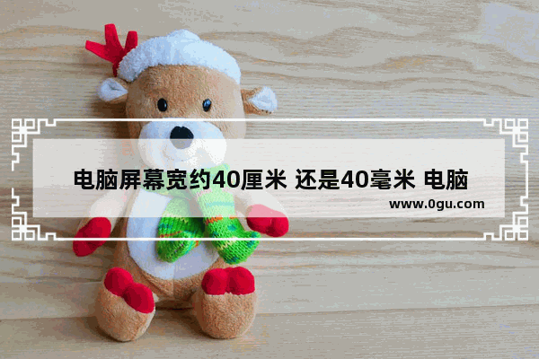 电脑屏幕宽约40厘米 还是40毫米 电脑屏幕大小尺寸