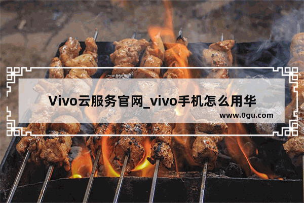 Vivo云服务官网_vivo手机怎么用华为云电脑