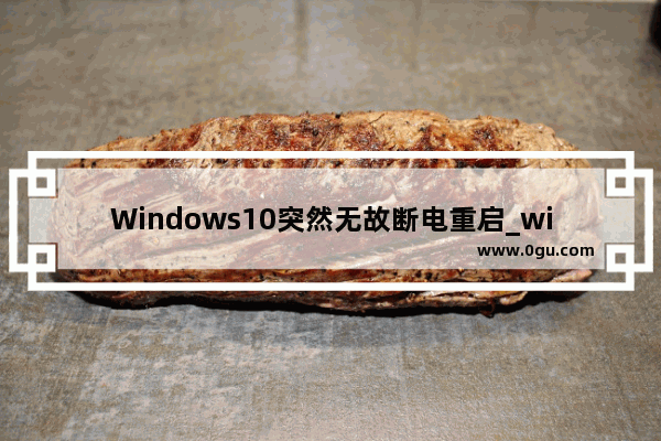 Windows10突然无故断电重启_win10更新陷入重启死循环解决办法