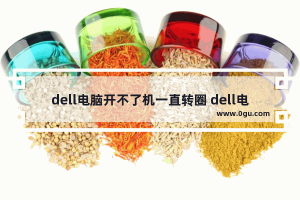 dell电脑开不了机一直转圈 dell电脑开不了机