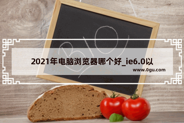 2021年电脑浏览器哪个好_ie6.0以上的电脑浏览器有哪些