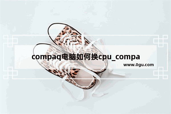 compaq电脑如何换cpu_compaq是什么牌子的电脑