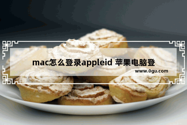 mac怎么登录appleid 苹果电脑登陆id