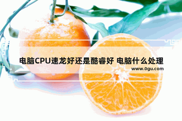 电脑CPU速龙好还是酷睿好 电脑什么处理器好