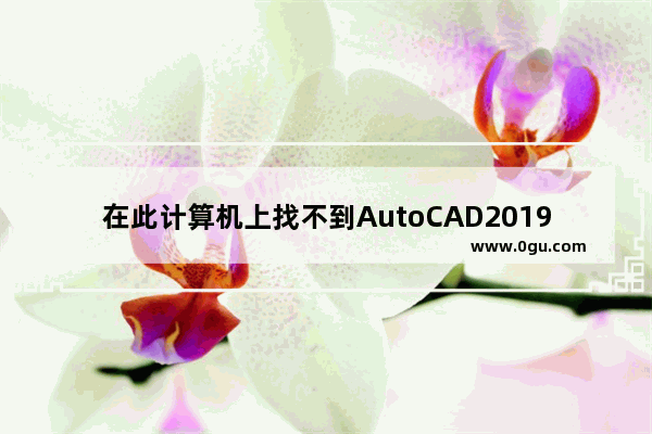 在此计算机上找不到AutoCAD2019 电脑没有我的电脑怎么办