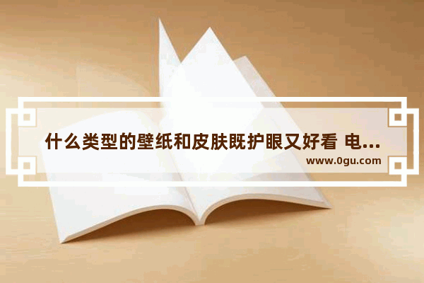 什么类型的壁纸和皮肤既护眼又好看 电脑护眼屏保