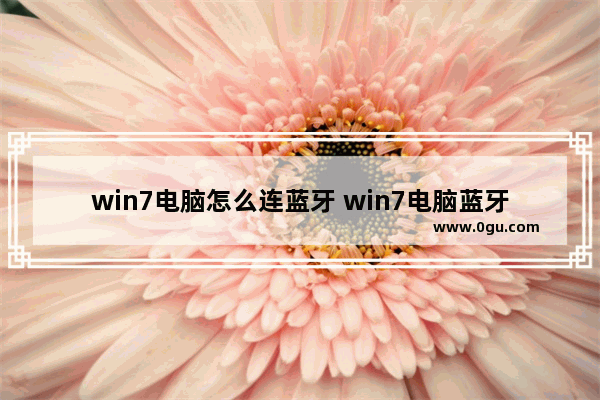 win7电脑怎么连蓝牙 win7电脑蓝牙怎么连接