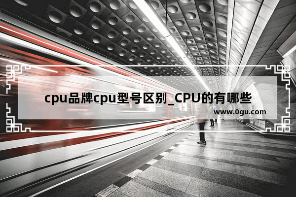 cpu品牌cpu型号区别_CPU的有哪些品牌