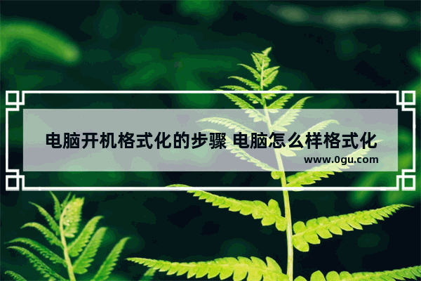 电脑开机格式化的步骤 电脑怎么样格式化