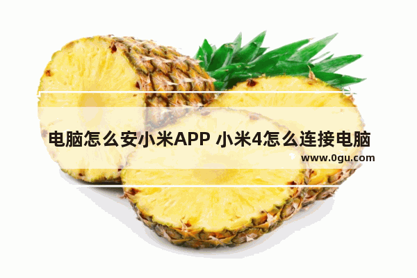 电脑怎么安小米APP 小米4怎么连接电脑