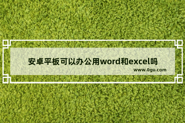 安卓平板可以办公用word和excel吗 安卓工业平板电脑