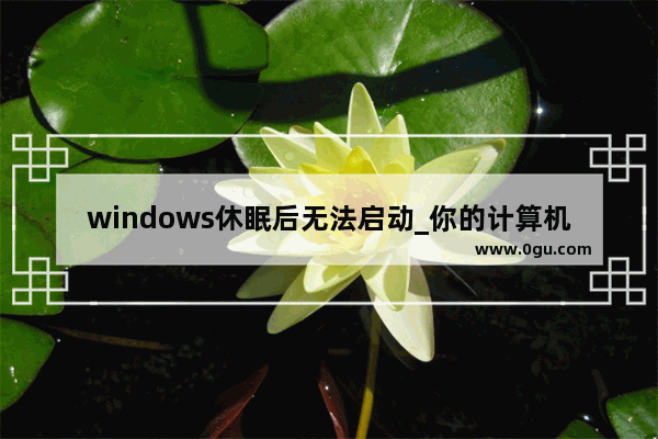 windows休眠后无法启动_你的计算机无法启动启动修复正在检查系统问题