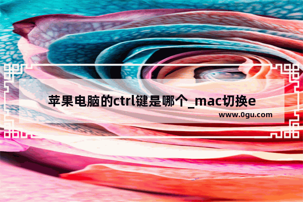 苹果电脑的ctrl键是哪个_mac切换excel表格快捷键