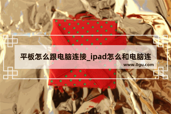 平板怎么跟电脑连接_ipad怎么和电脑连接