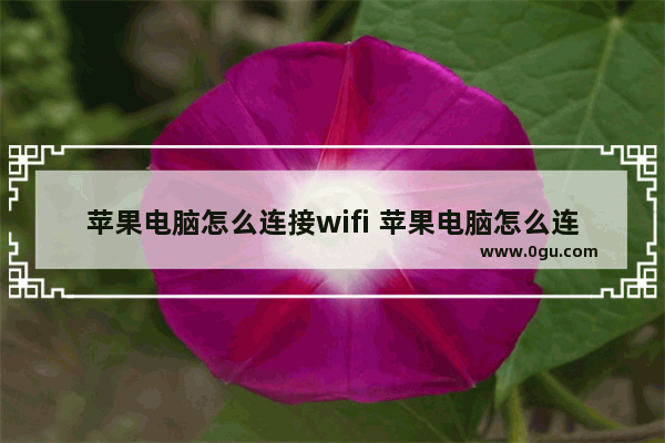 苹果电脑怎么连接wifi 苹果电脑怎么连接wifi