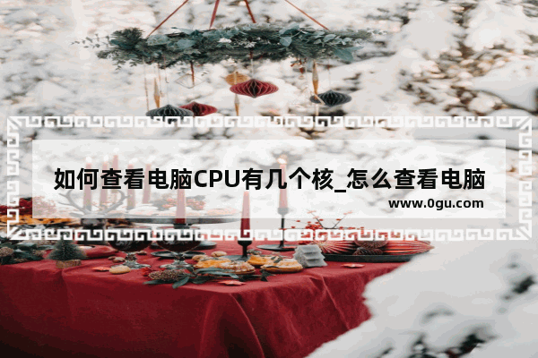 如何查看电脑CPU有几个核_怎么查看电脑cpu核心数 线程数