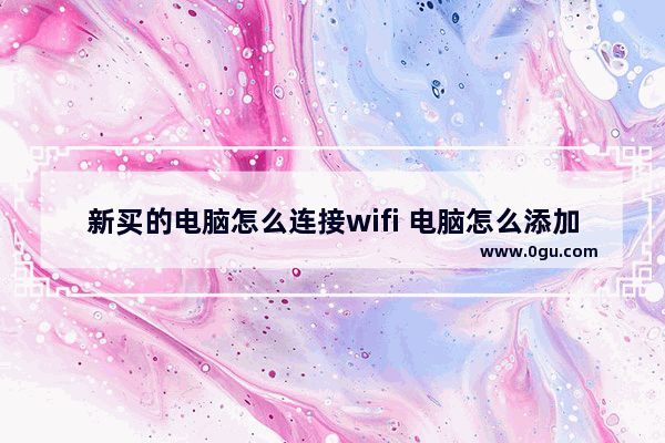 新买的电脑怎么连接wifi 电脑怎么添加wifi