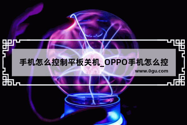 手机怎么控制平板关机_OPPO手机怎么控制华为平板