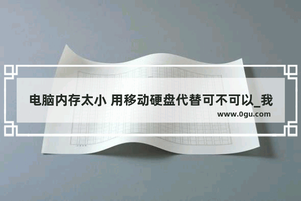 电脑内存太小 用移动硬盘代替可不可以_我的电脑D盘跟E盘 内存很小 怎么扩大内存？需要更换什么