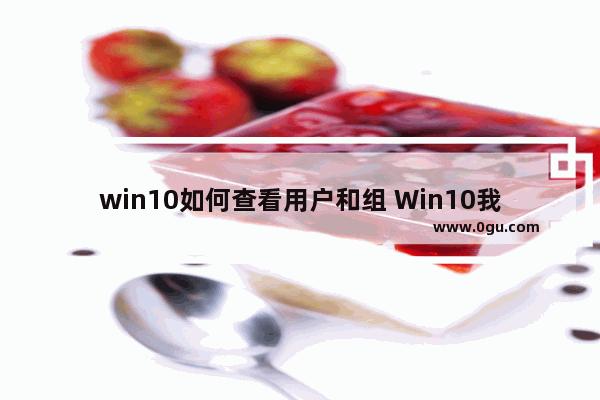 win10如何查看用户和组 Win10我的电脑在哪