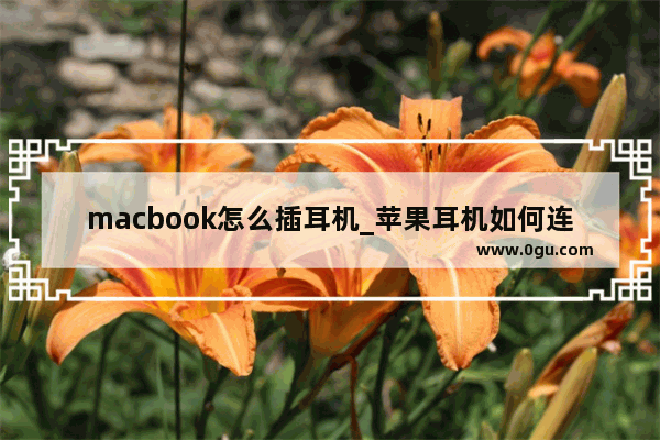 macbook怎么插耳机_苹果耳机如何连接电脑