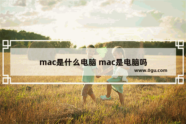 mac是什么电脑 mac是电脑吗