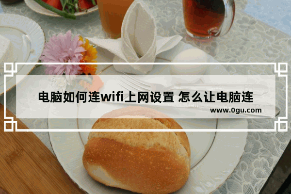 电脑如何连wifi上网设置 怎么让电脑连接wifi