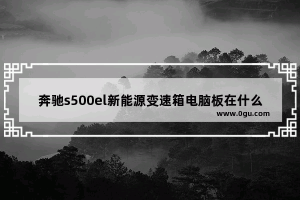 奔驰s500el新能源变速箱电脑板在什么地方 奔驰标志电脑