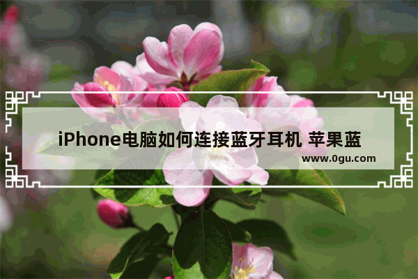 iPhone电脑如何连接蓝牙耳机 苹果蓝牙耳机连电脑