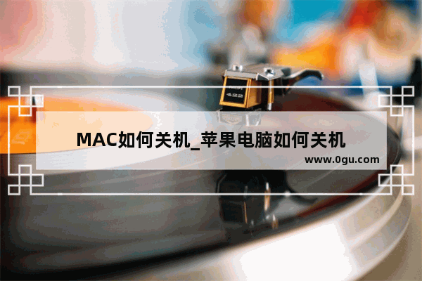 MAC如何关机_苹果电脑如何关机