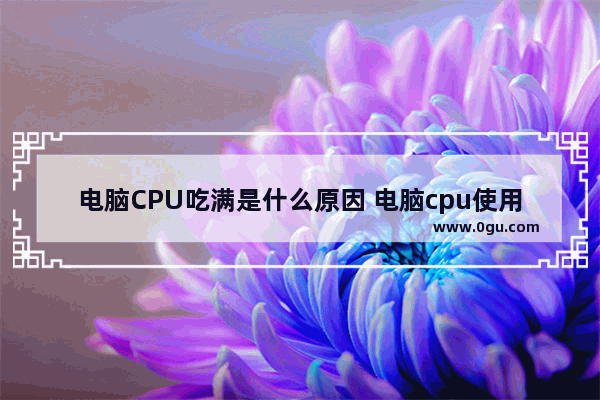 电脑CPU吃满是什么原因 电脑cpu使用率高