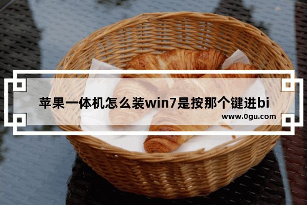 苹果一体机怎么装win7是按那个键进bios 苹果电脑怎么装win7