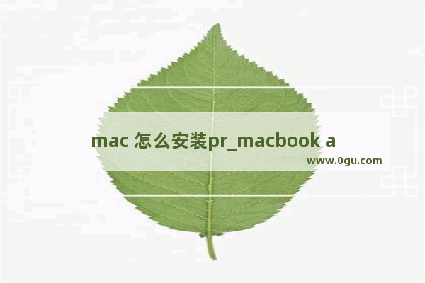 mac 怎么安装pr_macbook air2022款怎么安装pr