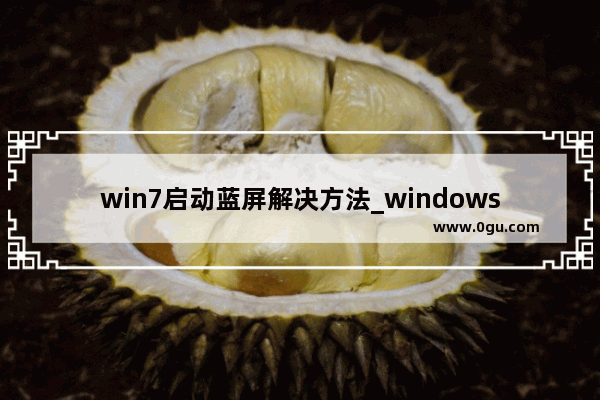 win7启动蓝屏解决方法_windows7电脑蓝屏无法开机怎么办