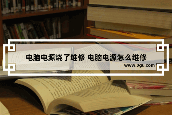 电脑电源烧了维修 电脑电源怎么维修