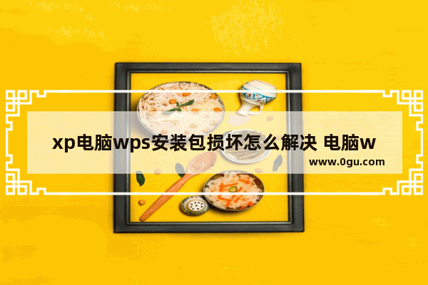 xp电脑wps安装包损坏怎么解决 电脑wps安装包