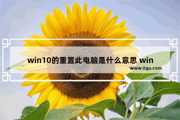 win10的重置此电脑是什么意思 win10初始化电脑