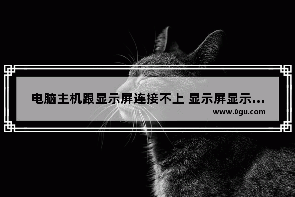 电脑主机跟显示屏连接不上 显示屏显示无信号是怎么回事_电脑如何连接大屏幕显示屏