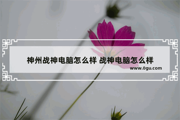 神州战神电脑怎么样 战神电脑怎么样