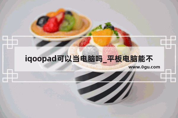 iqoopad可以当电脑吗_平板电脑能不能当学习机用