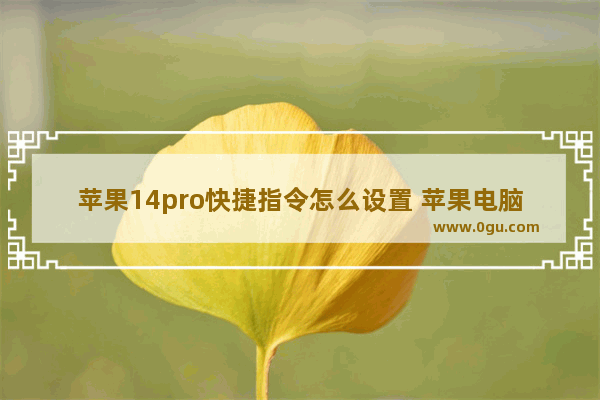 苹果14pro快捷指令怎么设置 苹果电脑快捷方式