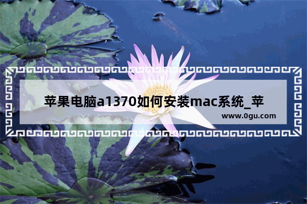 苹果电脑a1370如何安装mac系统_苹果a1370笔记本是哪一年的