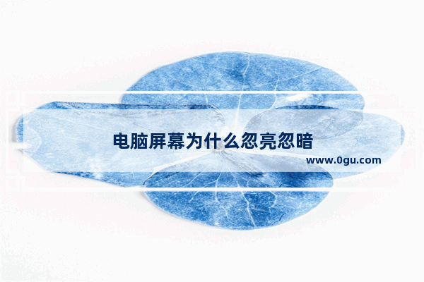 电脑屏幕为什么忽亮忽暗