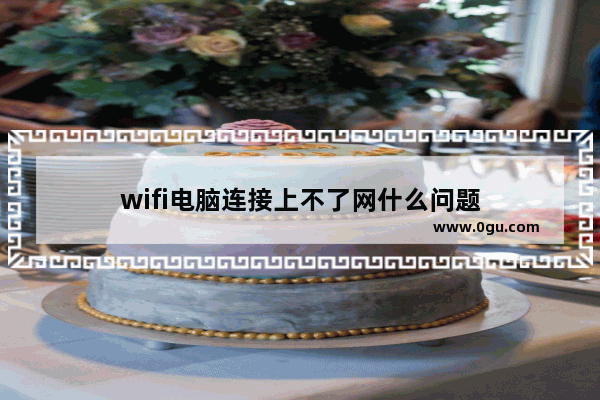 wifi电脑连接上不了网什么问题