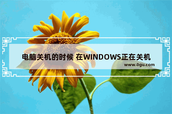 电脑关机的时候 在WINDOWS正在关机的界面不动了 怎么回事